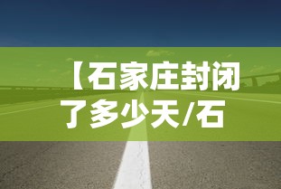 【石家庄封闭了多少天/石家庄疫情全面放开管控】