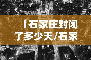 【石家庄封闭了多少天/石家庄疫情全面放开管控】