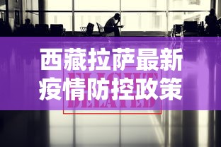 西藏拉萨最新疫情防控政策/拉萨2022年疫情封城新闻 西藏拉萨最新疫情防控政策/拉萨2022年疫情封城新闻