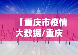 【重庆市疫情大数据/重庆市疫情大数据中心电话】