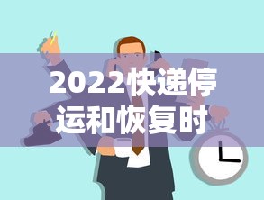 2022快递停运和恢复时间,2022年全国快递停运及恢复时间汇总