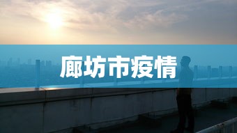 廊坊市疫情，廊坊市疫情最新通报