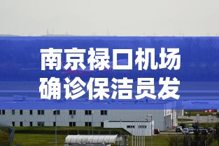南京禄口机场确诊保洁员发声，南京禄口机场确诊保洁员发声