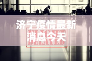 济宁疫情最新消息今天，济宁疫情最新消息今天，新增病例与防控措施速览