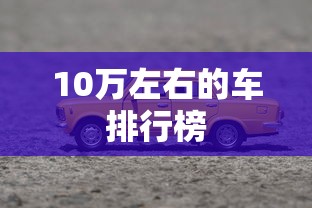 10万左右的车排行榜，10万左右汽车排行榜