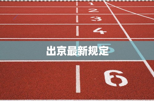 出京最新规定，出京最新规定