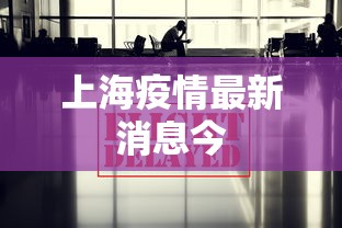 上海疫情最新消息今，上海疫情最新消息今日通报