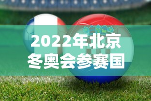 2022年北京冬奥会参赛国家有哪些 2022年北京冬奥会参赛国家有哪些