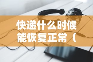 快递什么时候能恢复正常（快递什么时候恢复正常?）