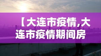 【大连市疫情,大连市疫情期间房租减免政策】 【大连市疫情,大连市疫情期间房租减免政策】