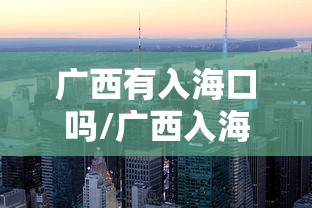 广西有入海口吗/广西入海运河 广西有入海口吗/广西入海运河