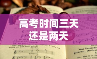 高考时间三天还是两天 高考时间三天还是两天