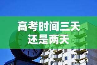 高考时间三天还是两天 高考时间三天还是两天