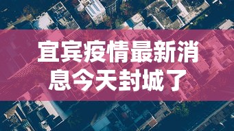 宜宾疫情最新消息今天封城了 宜宾疫情最新消息今天封城了