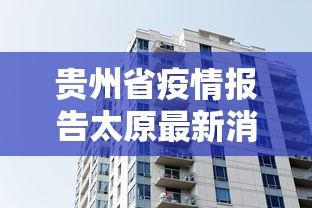 贵州省疫情报告太原最新消息:太原疫情开始与结束时间表