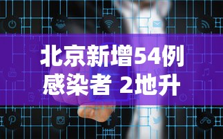 北京新增54例感染者 2地升高风险，北京新增54例感染者，2地升高风险