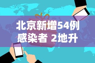 北京新增54例感染者 2地升高风险