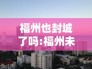 福州也封城了吗:福州未来外地人会不断减少吗