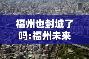 福州也封城了吗:福州未来外地人会不断减少吗 福州也封城了吗:福州未来外地人会不断减少吗