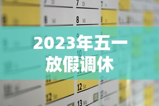 2023年五一放假调休，2023年五一放假调休安排