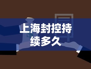 上海封控持续多久，上海封控持续多久？