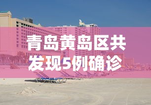 青岛黄岛区共发现5例确诊,青岛黄岛区发现5例确诊