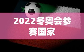 2022冬奥会参赛国家，2022冬奥会参赛国家