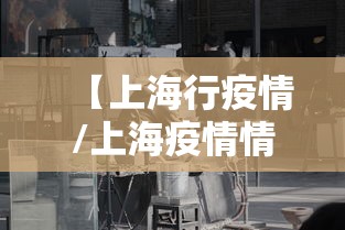 【上海行疫情/上海疫情情况最新今天新增】 【上海行疫情/上海疫情情况最新今天新增】