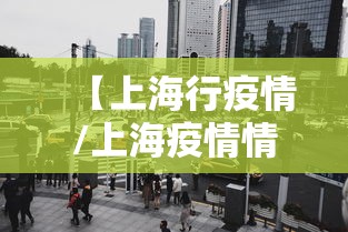 【上海行疫情/上海疫情情况最新今天新增】