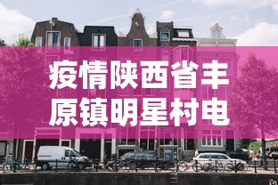疫情陕西省丰原镇明星村电话/陕西省渭南市临渭区丰原镇闵家村