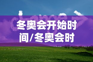 冬奥会开始时间/冬奥会时间一览表 冬奥会开始时间/冬奥会时间一览表