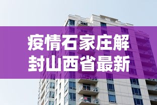 疫情石家庄解封山西省最新消息/疫情石家庄解封山西省最新消息今天