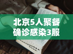 北京5人聚餐确诊感染3服务员,北京5人聚餐确诊,3名服务员感染
