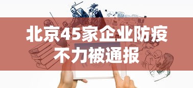 北京45家企业防疫不力被通报,北京45家企业因防疫不力被通报