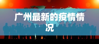 广州最新的疫情情况，广州疫情最新动态