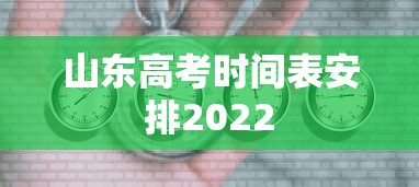 山东高考时间表安排2022，2022年山东高考时间表安排