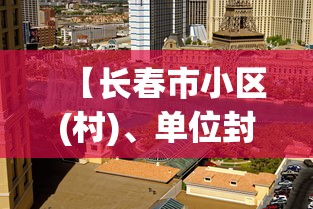 【长春市小区(村)、单位封闭式管理,长春市危房小区名单】