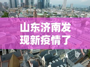 山东济南发现新疫情了,山东济南发现新疫情