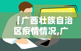 【广西壮族自治区疫情情况,广西壮族自治区通知】