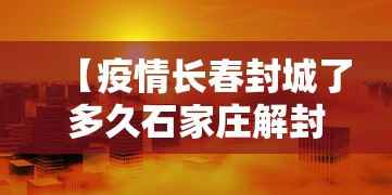【疫情长春封城了多久石家庄解封,石家庄三年疫情一共封了几次】