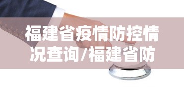 福建省疫情防控情况查询/福建省防控工作委员会官网 福建省疫情防控情况查询/福建省防控工作委员会官网