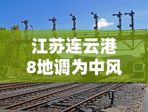 江苏连云港8地调为中风险（江苏连云港灾害最新消息）