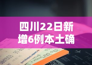 四川22日新增6例本土确诊，四川22日新增6例本土确诊