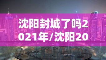 沈阳封城了吗2021年/沈阳2021疫情