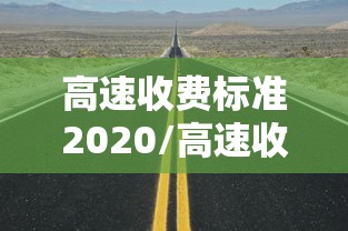 高速收费标准2020/高速收费标准多少钱一公里