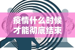 疫情什么时候才能彻底结束
