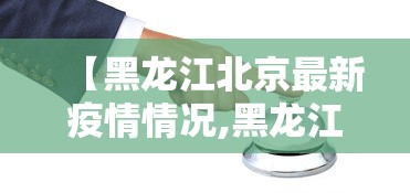 【黑龙江北京最新疫情情况,黑龙江2026年疫情最新情况】