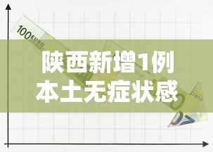 陕西新增1例本土无症状感染者,陕西新增1例本土无症状感染者