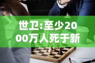 世卫:至少2000万人死于新冠,世卫组织,至少2000万人死于新冠