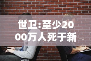 世卫:至少2000万人死于新冠 世卫:至少2000万人死于新冠